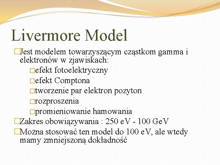 Livermore Model �Jest modelem towarzyszącym cząstkom gamma i elektronów w zjawiskach: �efekt fotoelektryczny �efekt