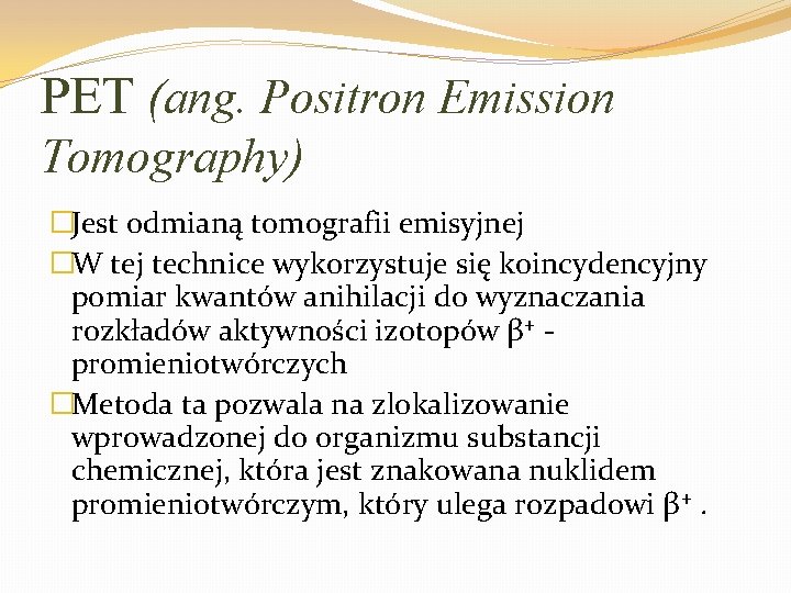 PET (ang. Positron Emission Tomography) �Jest odmianą tomografii emisyjnej �W tej technice wykorzystuje się