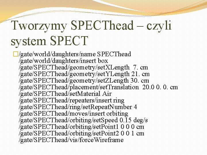 Tworzymy SPECThead – czyli system SPECT �/gate/world/daughters/name SPECThead /gate/world/daughters/insert box /gate/SPECThead/geometry/set. XLength 7. cm