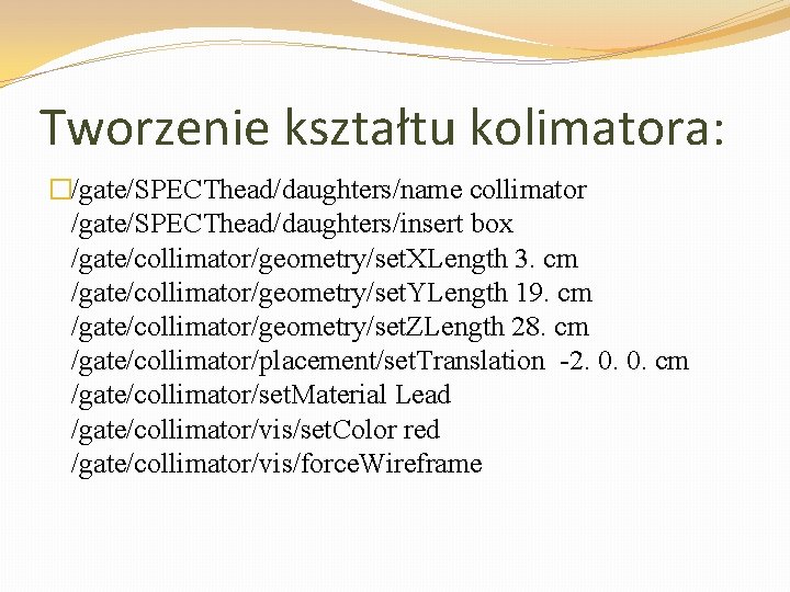 Tworzenie kształtu kolimatora: �/gate/SPECThead/daughters/name collimator /gate/SPECThead/daughters/insert box /gate/collimator/geometry/set. XLength 3. cm /gate/collimator/geometry/set. YLength 19.