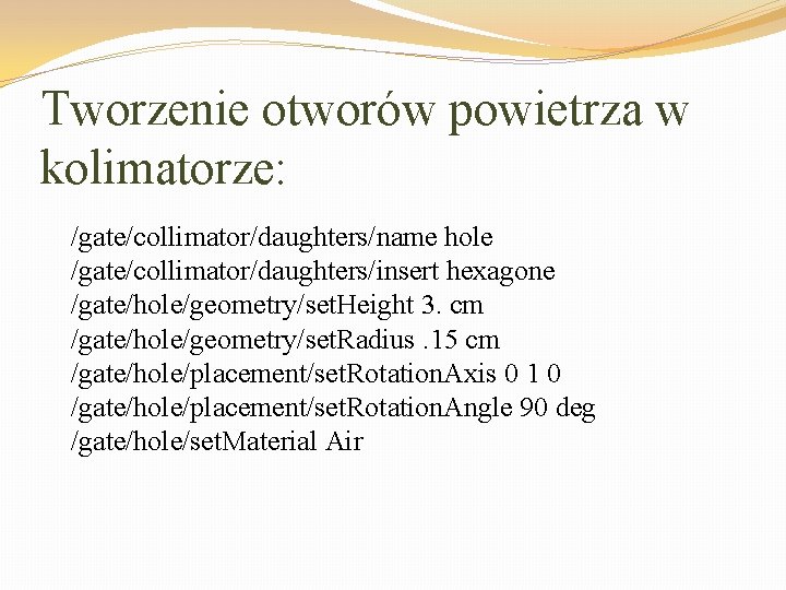 Tworzenie otworów powietrza w kolimatorze: /gate/collimator/daughters/name hole /gate/collimator/daughters/insert hexagone /gate/hole/geometry/set. Height 3. cm /gate/hole/geometry/set.