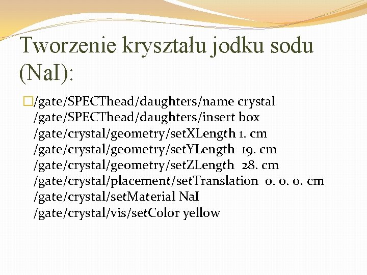 Tworzenie kryształu jodku sodu (Na. I): �/gate/SPECThead/daughters/name crystal /gate/SPECThead/daughters/insert box /gate/crystal/geometry/set. XLength 1. cm