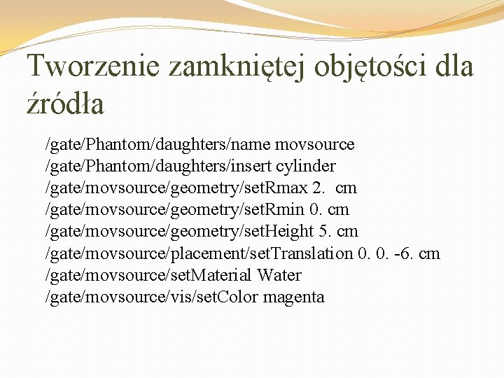 Tworzenie zamkniętej objętości dla źródła /gate/Phantom/daughters/name movsource /gate/Phantom/daughters/insert cylinder /gate/movsource/geometry/set. Rmax 2. cm /gate/movsource/geometry/set.