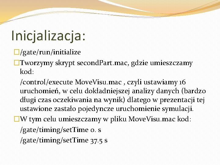 Inicjalizacja: �/gate/run/initialize �Tworzymy skrypt second. Part. mac, gdzie umieszczamy kod: /control/execute Move. Visu. mac