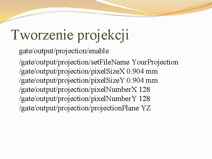 Tworzenie projekcji gate/output/projection/enable /gate/output/projection/set. File. Name Your. Projection /gate/output/projection/pixel. Size. X 0. 904 mm