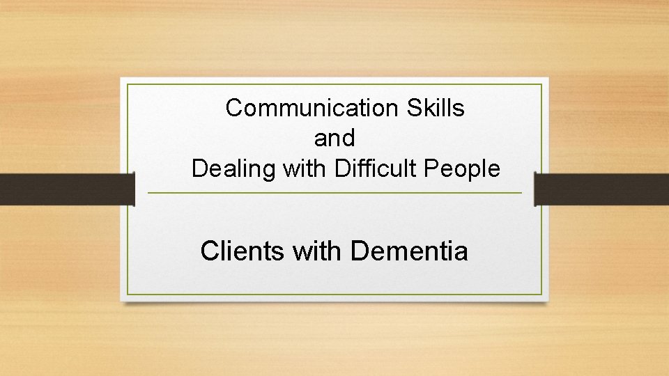 Communication Skills and Dealing with Difficult People Clients with Dementia 