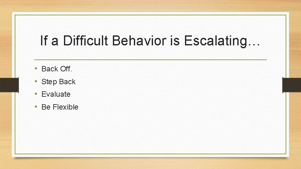 If a Difficult Behavior is Escalating… • • Back Off. Step Back Evaluate Be