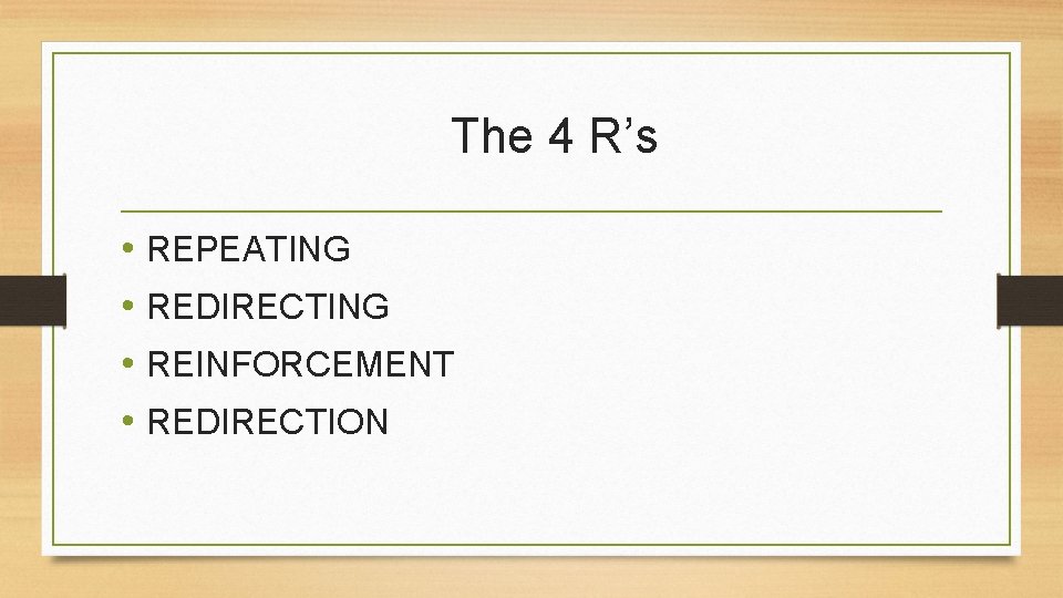 The 4 R’s • REPEATING • REDIRECTING • REINFORCEMENT • REDIRECTION 