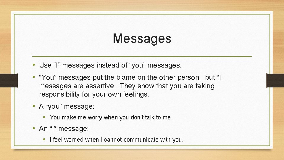 Messages • Use “I” messages instead of “you” messages. • “You” messages put the