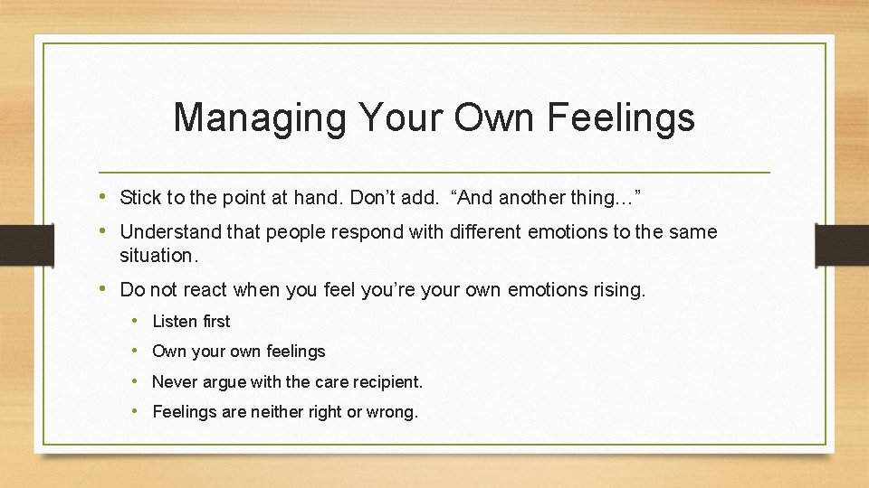 Managing Your Own Feelings • Stick to the point at hand. Don’t add. “And