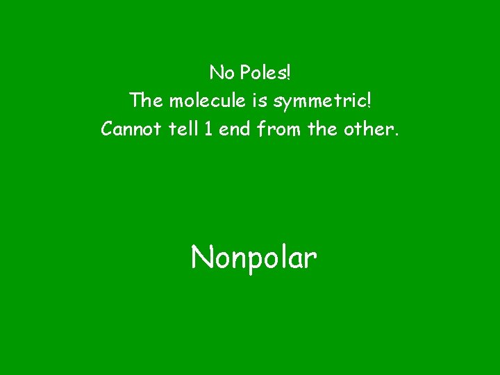 No Poles! The molecule is symmetric! Cannot tell 1 end from the other. Nonpolar