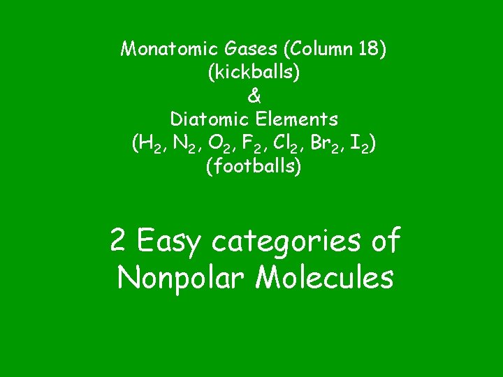 Monatomic Gases (Column 18) (kickballs) & Diatomic Elements (H 2, N 2, O 2,