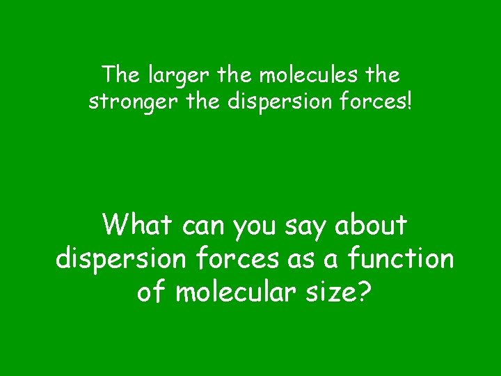 The larger the molecules the stronger the dispersion forces! What can you say about