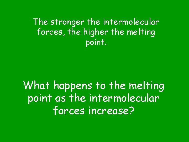 The stronger the intermolecular forces, the higher the melting point. What happens to the