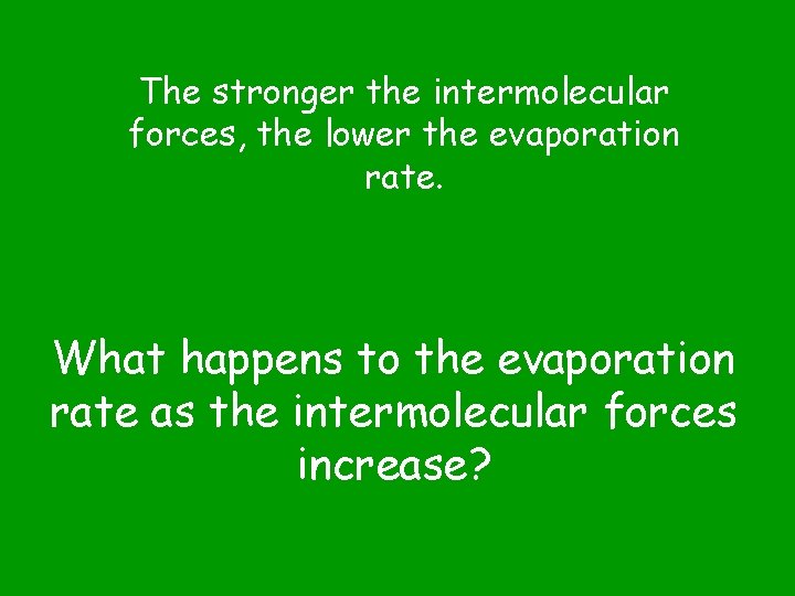 The stronger the intermolecular forces, the lower the evaporation rate. What happens to the