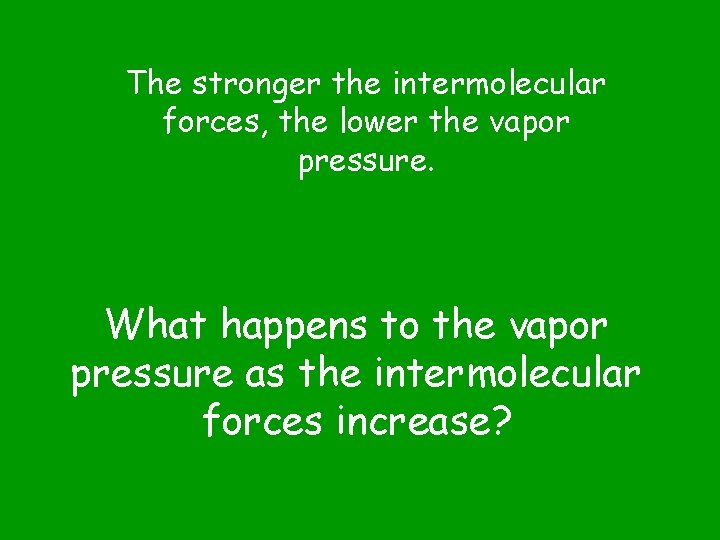The stronger the intermolecular forces, the lower the vapor pressure. What happens to the