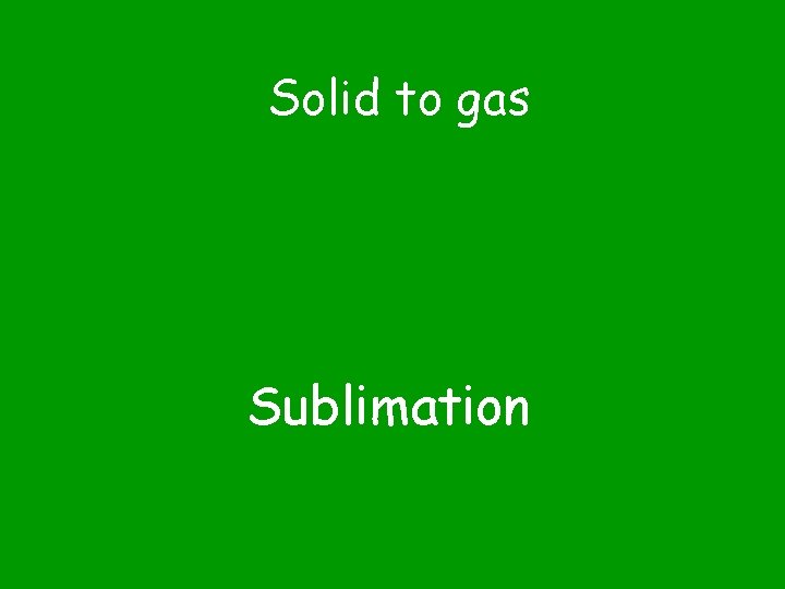 Solid to gas Sublimation 