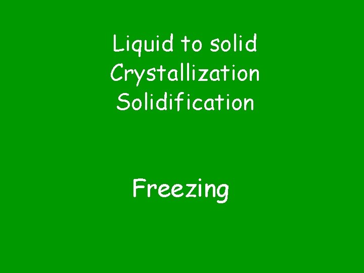 Liquid to solid Crystallization Solidification Freezing 