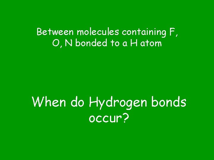 Between molecules containing F, O, N bonded to a H atom When do Hydrogen