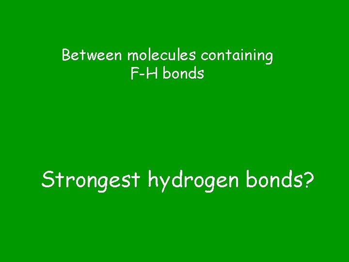Between molecules containing F-H bonds Strongest hydrogen bonds? 