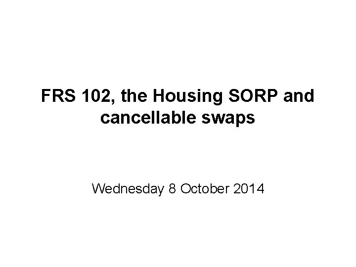 FRS 102, the Housing SORP and cancellable swaps Wednesday 8 October 2014 