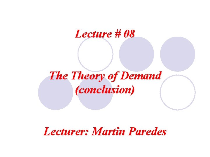 Lecture # 08 Theory of Demand (conclusion) Lecturer: Martin Paredes 