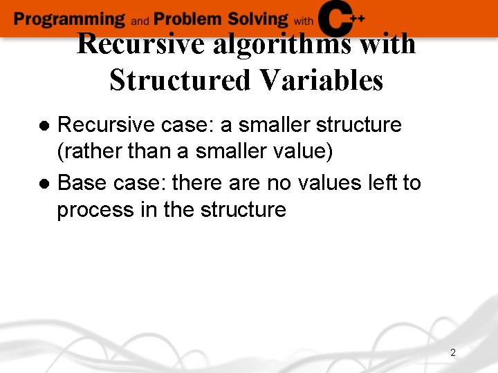 Recursive algorithms with Structured Variables Recursive case: a smaller structure (rather than a smaller