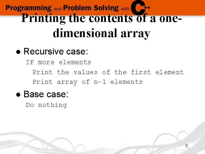 Printing the contents of a onedimensional array l Recursive case: IF more elements Print
