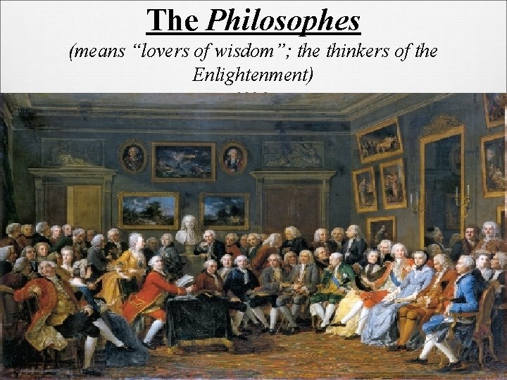 The Philosophes (means “lovers of wisdom”; the thinkers of the Enlightenment) 