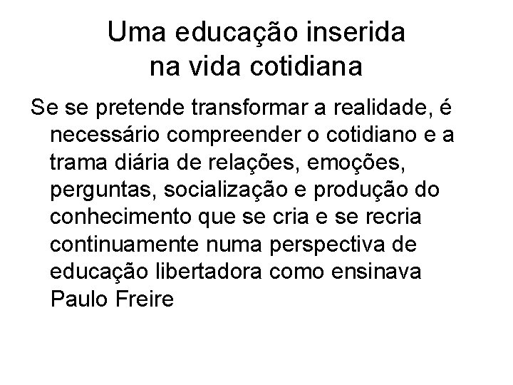 Uma educação inserida na vida cotidiana Se se pretende transformar a realidade, é necessário