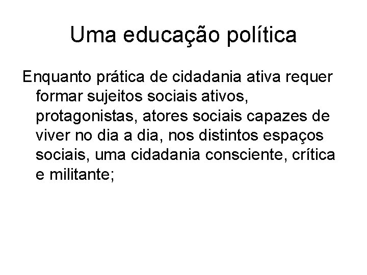 Uma educação política Enquanto prática de cidadania ativa requer formar sujeitos sociais ativos, protagonistas,