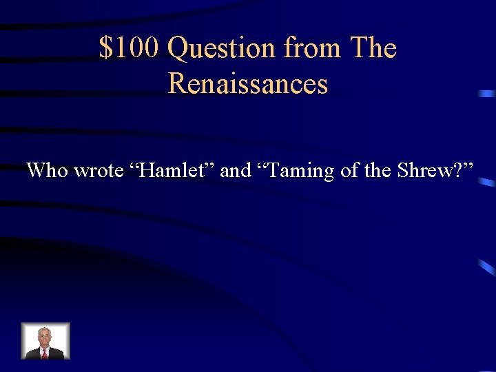 $100 Question from The Renaissances Who wrote “Hamlet” and “Taming of the Shrew? ”