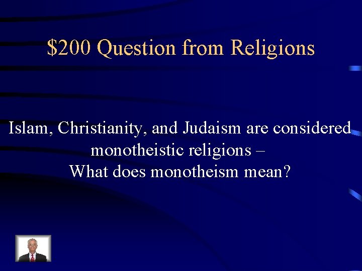 $200 Question from Religions Islam, Christianity, and Judaism are considered monotheistic religions – What
