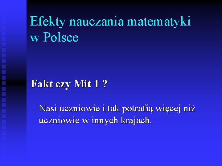 Efekty nauczania matematyki w Polsce Fakt czy Mit 1 ? Nasi uczniowie i tak