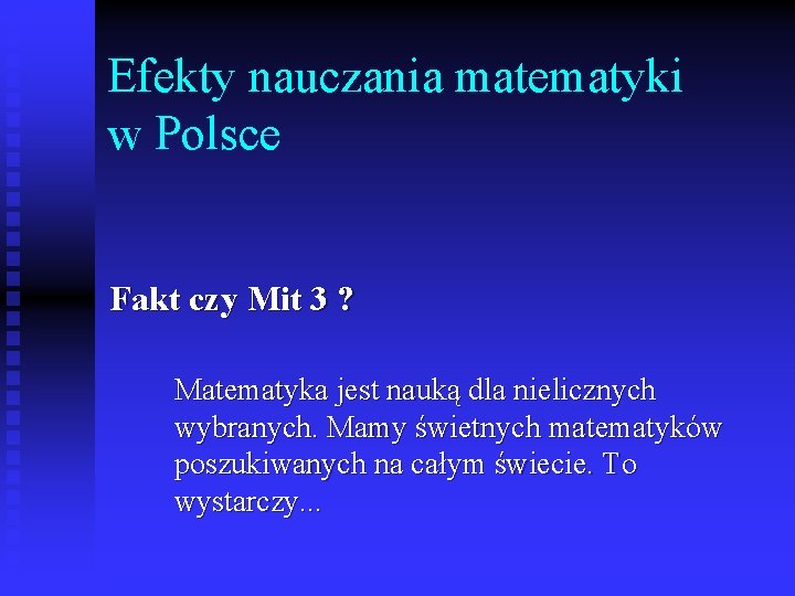 Efekty nauczania matematyki w Polsce Fakt czy Mit 3 ? Matematyka jest nauką dla