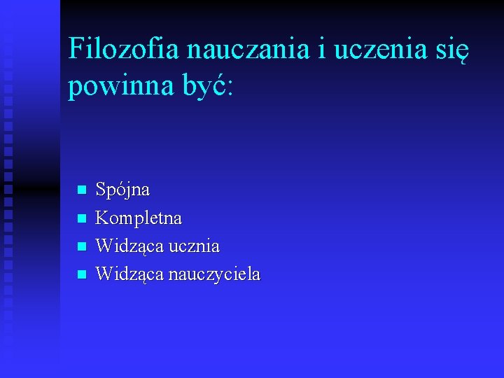 Filozofia nauczania i uczenia się powinna być: n n Spójna Kompletna Widząca ucznia Widząca