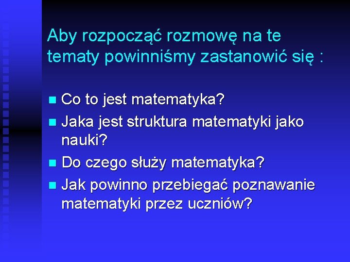 Aby rozpocząć rozmowę na te tematy powinniśmy zastanowić się : Co to jest matematyka?