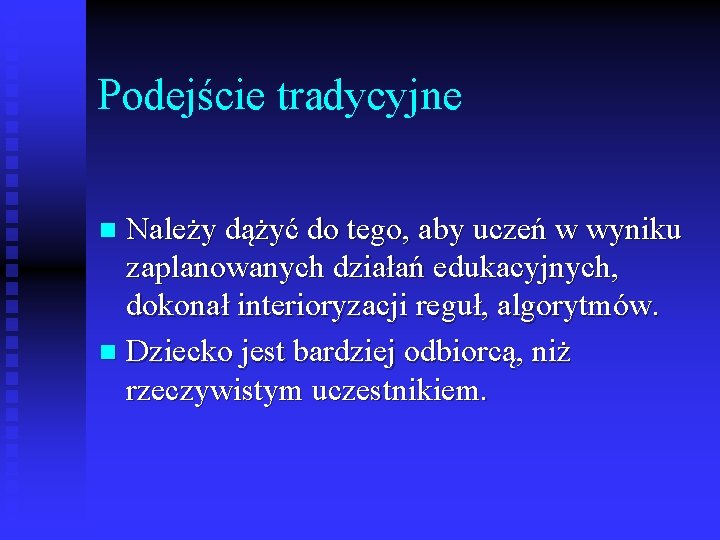 Podejście tradycyjne Należy dążyć do tego, aby uczeń w wyniku zaplanowanych działań edukacyjnych, dokonał