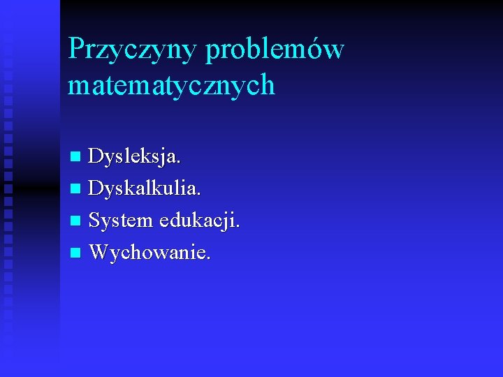 Przyczyny problemów matematycznych Dysleksja. n Dyskalkulia. n System edukacji. n Wychowanie. n 