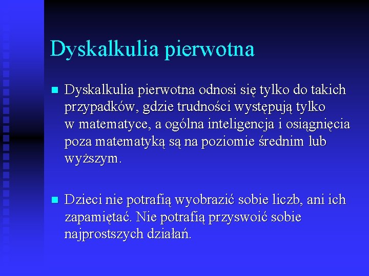 Dyskalkulia pierwotna n Dyskalkulia pierwotna odnosi się tylko do takich przypadków, gdzie trudności występują