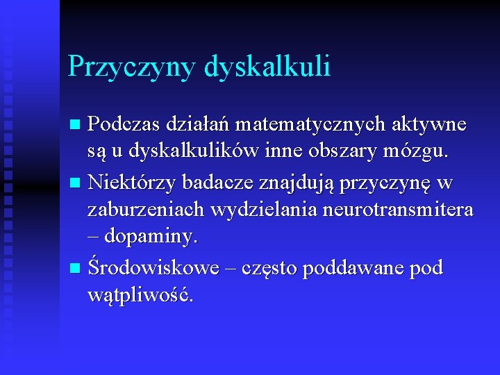 Przyczyny dyskalkuli Podczas działań matematycznych aktywne są u dyskalkulików inne obszary mózgu. n Niektórzy