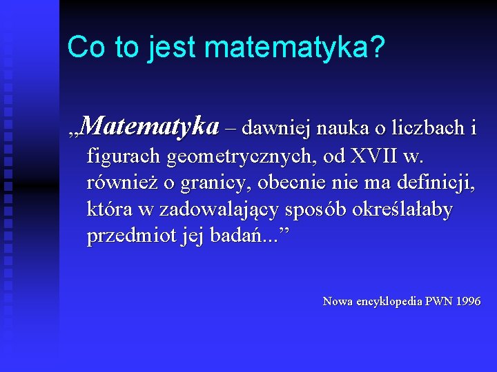 Co to jest matematyka? „Matematyka – dawniej nauka o liczbach i figurach geometrycznych, od Co to jest matematyka? „Matematyka – dawniej nauka o liczbach i figurach geometrycznych, od