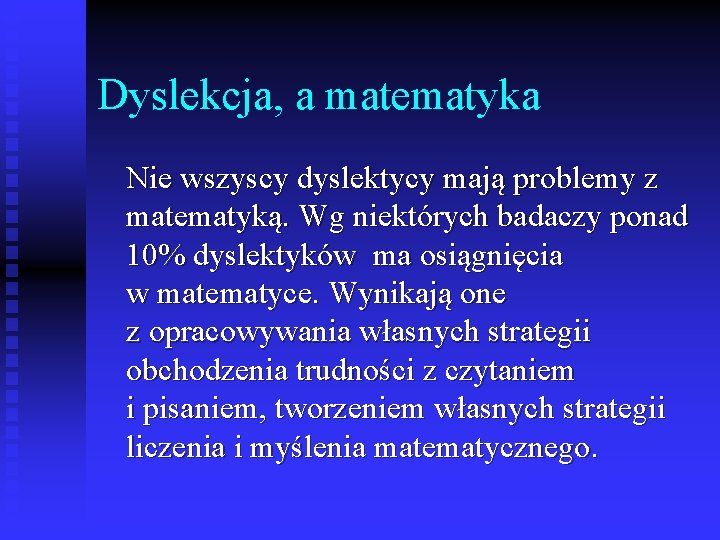 Dyslekcja, a matematyka Nie wszyscy dyslektycy mają problemy z matematyką. Wg niektórych badaczy ponad