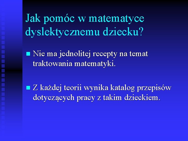 Jak pomóc w matematyce dyslektycznemu dziecku? n Nie ma jednolitej recepty na temat traktowania Jak pomóc w matematyce dyslektycznemu dziecku? n Nie ma jednolitej recepty na temat traktowania