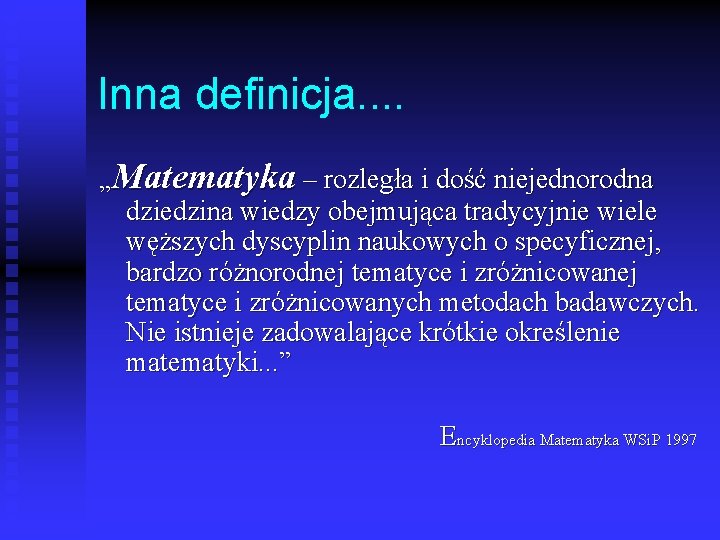 Inna definicja. . „Matematyka – rozległa i dość niejednorodna dziedzina wiedzy obejmująca tradycyjnie wiele