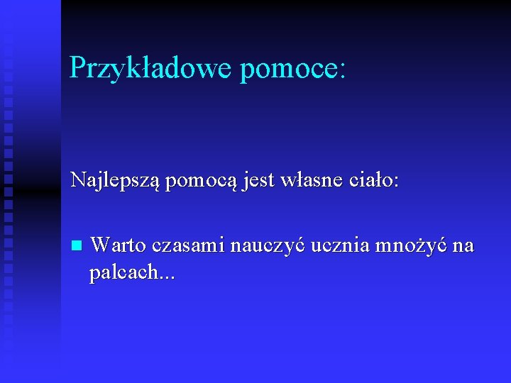 Przykładowe pomoce: Najlepszą pomocą jest własne ciało: n Warto czasami nauczyć ucznia mnożyć na