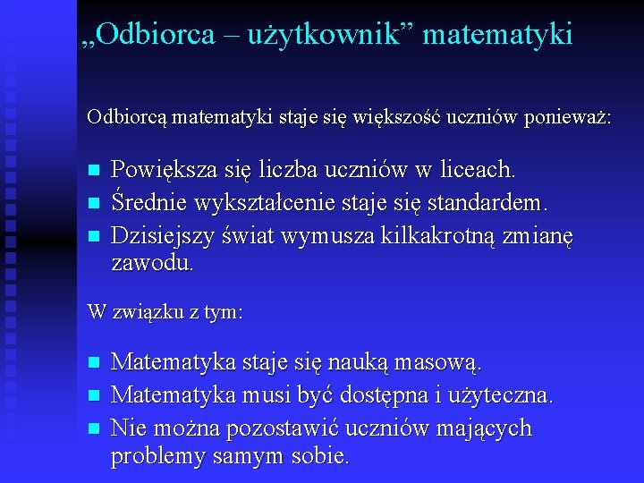 „Odbiorca – użytkownik” matematyki Odbiorcą matematyki staje się większość uczniów ponieważ: n n n