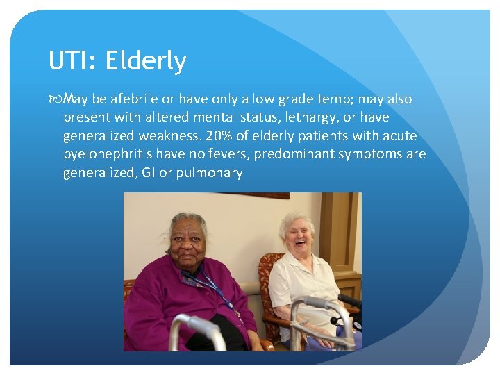 UTI: Elderly May be afebrile or have only a low grade temp; may also
