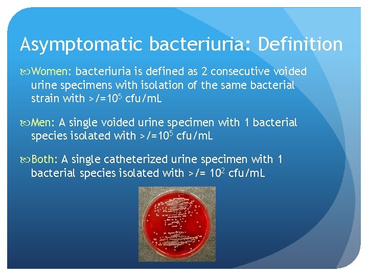 Asymptomatic bacteriuria: Definition Women: bacteriuria is defined as 2 consecutive voided urine specimens with