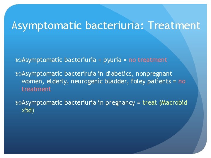 Asymptomatic bacteriuria: Treatment Asymptomatic bacteriuria + pyuria = no treatment Asymptomatic bacteriruia in diabetics,